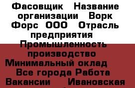 Фасовщик › Название организации ­ Ворк Форс, ООО › Отрасль предприятия ­ Промышленность, производство › Минимальный оклад ­ 1 - Все города Работа » Вакансии   . Ивановская обл.